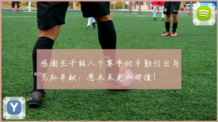 感谢王子铭八个赛季的辛勤付出与无私奉献，愿未来更加辉煌！