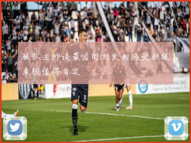 狼队主帅谈最后时刻失利感受积极表现值得肯定