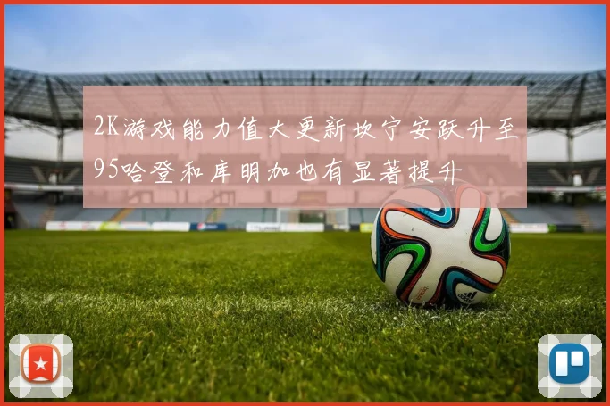 2K游戏能力值大更新坎宁安跃升至95哈登和库明加也有显著提升