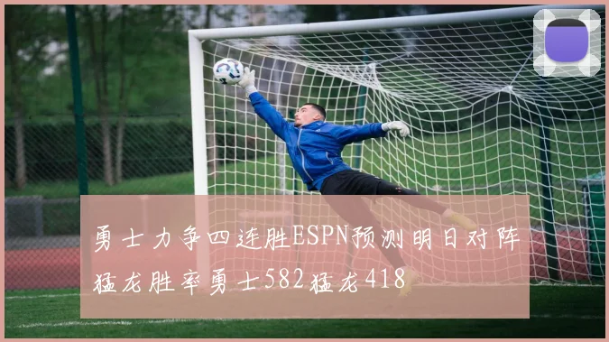 勇士力争四连胜ESPN预测明日对阵猛龙胜率勇士582猛龙418