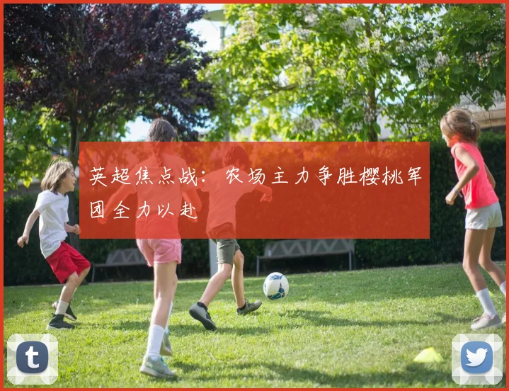 英超焦点战：农场主力争胜樱桃军团全力以赴