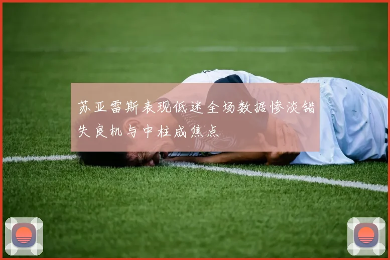 苏亚雷斯表现低迷全场数据惨淡错失良机与中柱成焦点