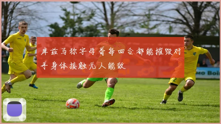 库兹马称字母哥每回合都能摧毁对手身体接触无人能敌