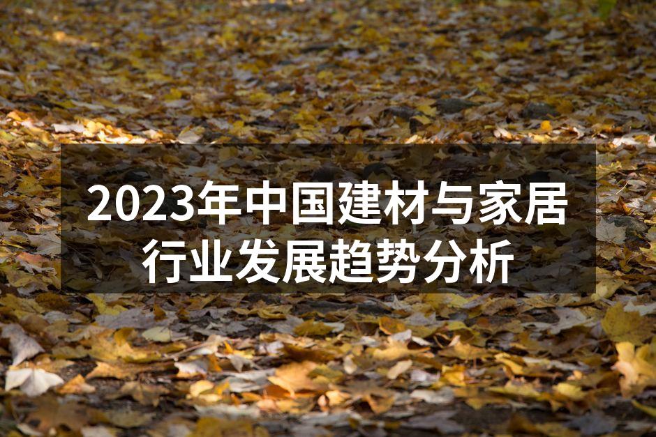 2023年中国建材与家居行业发展趋势分析