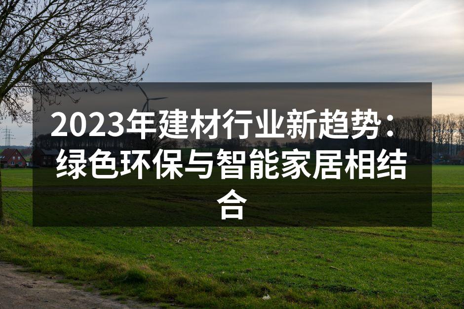 2023年建材行业新趋势：绿色环保与智能家居相结合